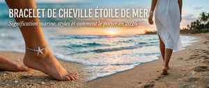 Bracelet de cheville étoile de mer : signification marine, styles et comment le porter en 2026